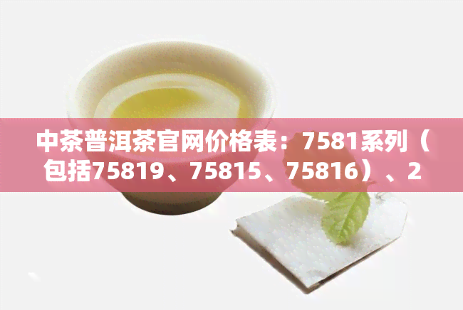 中茶普洱茶官网价格表：7581系列（包括75819、75815、75816）、2003、2012年及诗词大会相关款式的价格信息