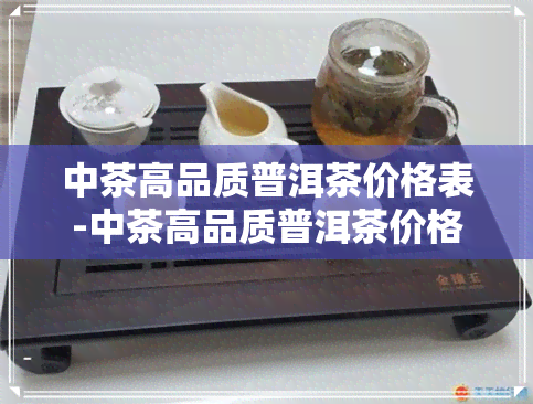 中茶高品质普洱茶价格表-中茶高品质普洱茶价格表图片