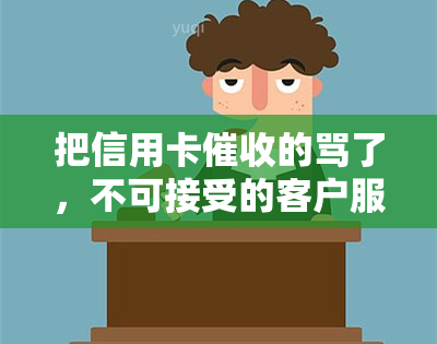 把信用卡的骂了，不可接受的客户服务：我为何要忍受信用卡的？