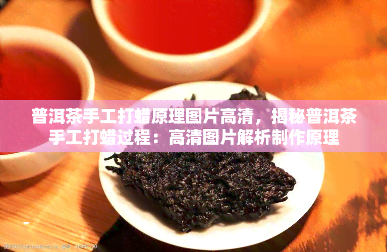 普洱茶手工打蜡原理图片高清，揭秘普洱茶手工打蜡过程：高清图片解析制作原理