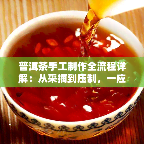 普洱茶手工制作全流程详解：从采摘到压制，一应俱全！