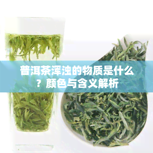 普洱茶浑浊的物质是什么？颜色与含义解析