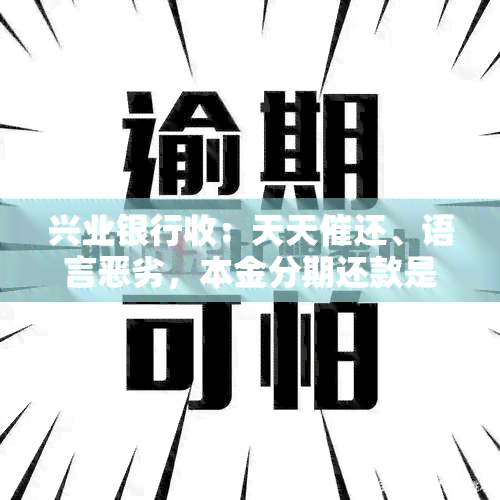 兴业银行收：天天催还、语言恶劣，本金分期还款是否真实？、套路深重