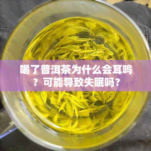 喝了普洱茶为什么会耳鸣？可能导致失眠吗？