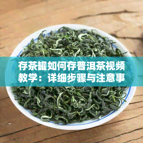 存茶罐如何存普洱茶视频教学：详细步骤与注意事项