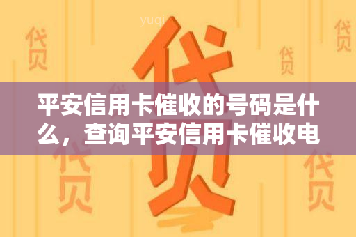 平安信用卡的号码是什么，查询平安信用卡电话号码的方法