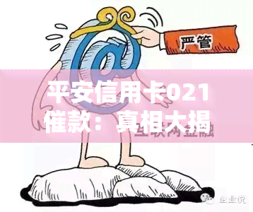 平安信用卡021催款：真相大揭秘！电话号码、外包与否一网打尽！