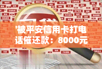 '被平安信用卡打电话催还款：8000元欠款需今日还4100，有用吗？'