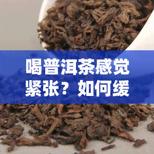 喝普洱茶感觉紧张？如何缓解症状？