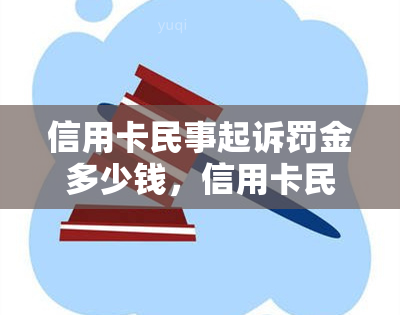 信用卡民事起诉罚金多少钱，信用卡民事诉讼中的罚金金额是多少？