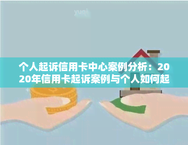 个人起诉信用卡中心案例分析：2020年信用卡起诉案例与个人如何起诉银行信用卡的方法