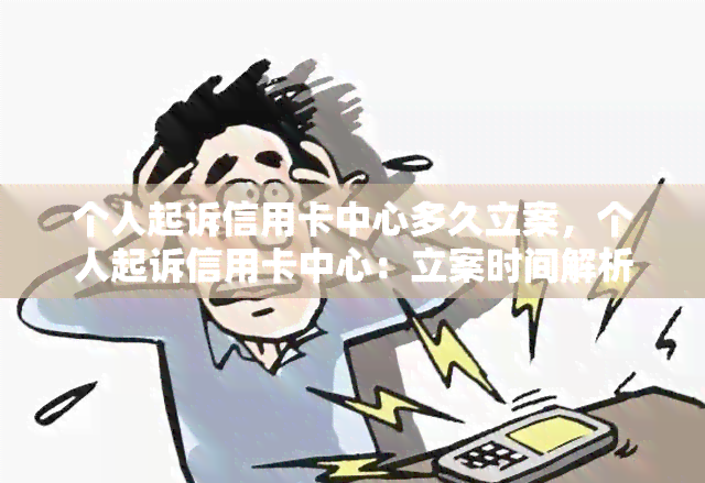 个人起诉信用卡中心多久立案，个人起诉信用卡中心：立案时间解析