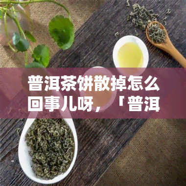 普洱茶饼散掉怎么回事儿呀，「普洱茶饼散掉」原因解析：你可能做错了这些事儿！