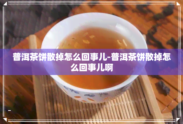 普洱茶饼散掉怎么回事儿-普洱茶饼散掉怎么回事儿啊