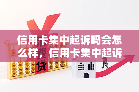 信用卡集中起诉吗会怎么样，信用卡集中起诉：可能的后果与影响