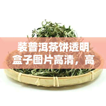 装普洱茶饼透明盒子图片高清，高清 *** ！装普洱茶饼的透明盒子图片欣