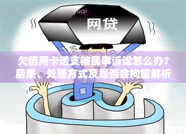 欠信用卡透支被民事诉讼怎么办？后果、处理方式及是否会拘留解析