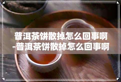 普洱茶饼散掉怎么回事啊-普洱茶饼散掉怎么回事啊图片