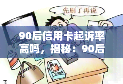 90后信用卡起诉率高吗，揭秘：90后信用卡起诉率真相，你是否中招？