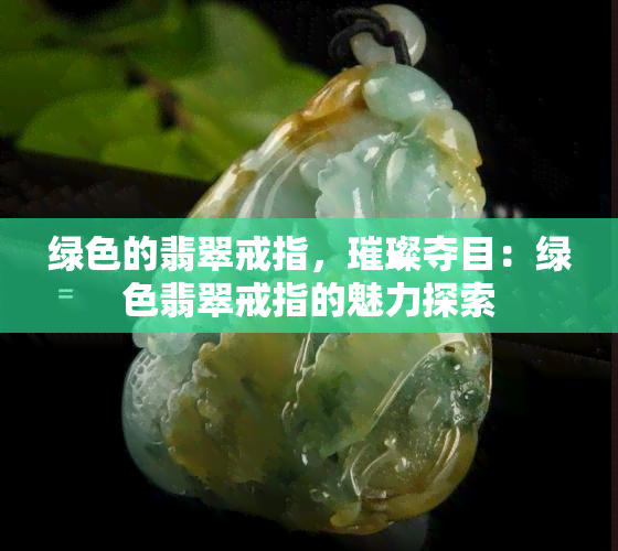 绿色的翡翠戒指，璀璨夺目：绿色翡翠戒指的魅力探索