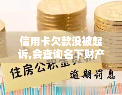 信用卡欠款没被起诉,会查询名下财产吗，未被起诉的信用卡欠款：是否会查询名下财产？