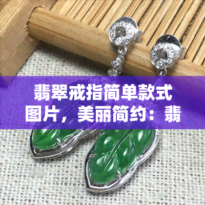 翡翠戒指简单款式图片，美丽简约：翡翠戒指简单款式图片集锦