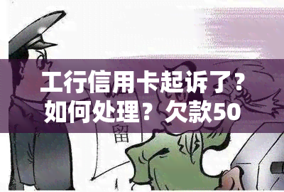 工行信用卡起诉了？如何处理？欠款5000元被起诉该怎么办？不去法庭会怎样？请看详细解答！