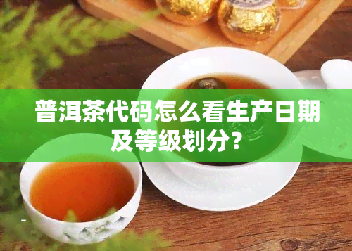 普洱茶代码怎么看生产日期及等级划分？