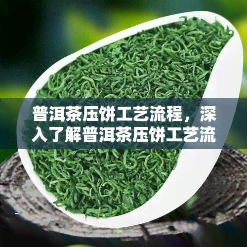 普洱茶压饼工艺流程，深入了解普洱茶压饼工艺流程：从原料准备到成品包装的全过程解析