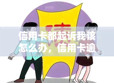 信用卡都起诉我该怎么办，信用卡逾期未还款，被起诉了怎么办？