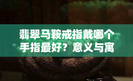 翡翠马鞍戒指戴哪个手指更好？意义与寓意解析，附价格参考