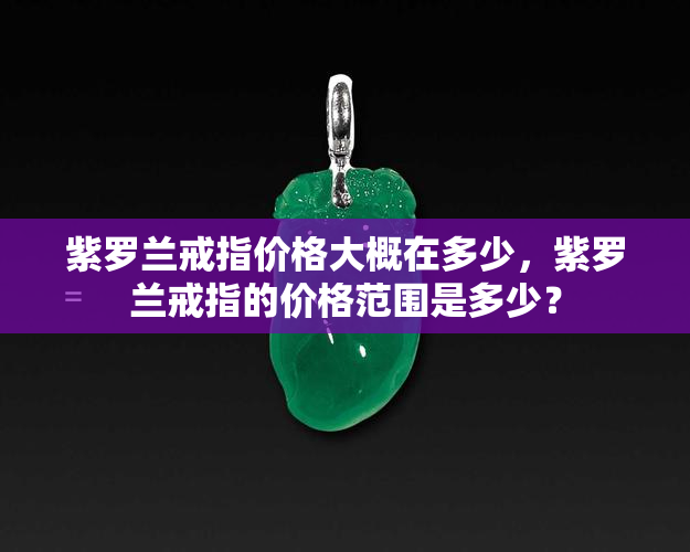 紫罗兰戒指价格大概在多少，紫罗兰戒指的价格范围是多少？