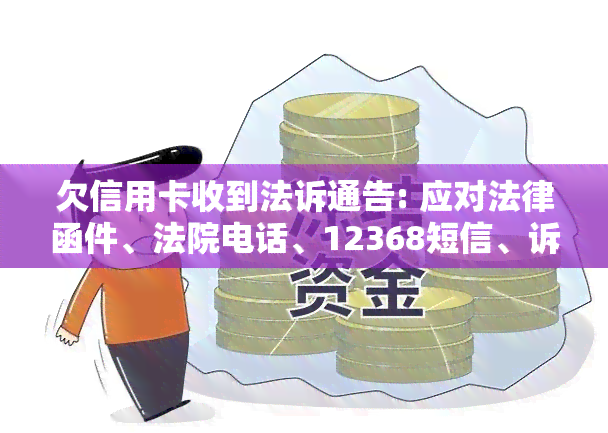 欠信用卡收到法诉通告: 应对法律函件、法院电话、12368短信、诉讼材料及法院传票。