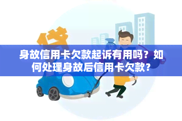 身故信用卡欠款起诉有用吗？如何处理身故后信用卡欠款？