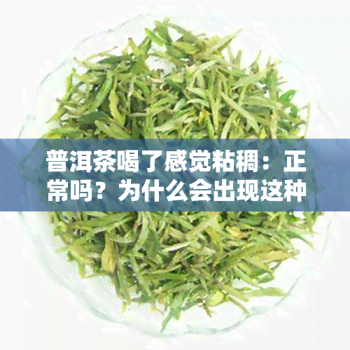 普洱茶喝了感觉粘稠：正常吗？为什么会出现这种情况？