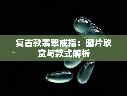 复古款翡翠戒指：图片欣赏与款式解析