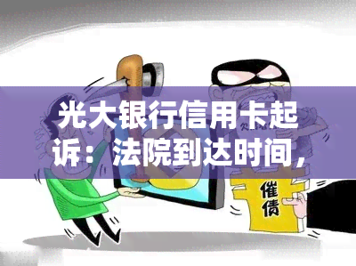 光大银行信用卡起诉：法院到达时间，如何应对案件，协商机会及起诉率