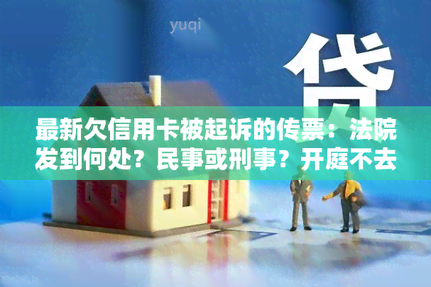 最新欠信用卡被起诉的传票：法院发到何处？民事或刑事？开庭不去后果？