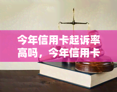 今年信用卡起诉率高吗，今年信用卡起诉率攀升？行业现状调查揭秘