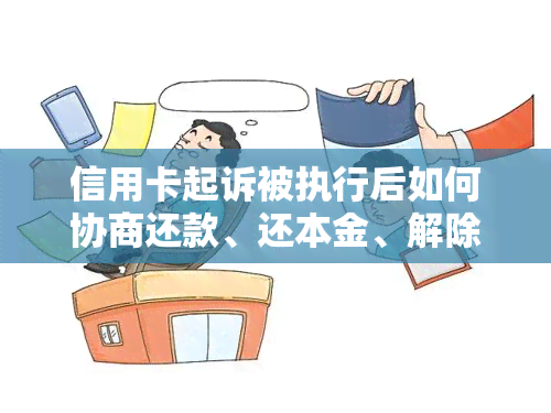 信用卡起诉被执行后如何协商还款、还本金、解除纠纷，执行时长及应对