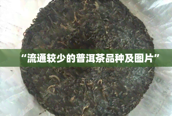 “流通较少的普洱茶品种及图片”