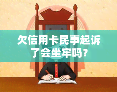 欠信用卡民事起诉了会坐牢吗？