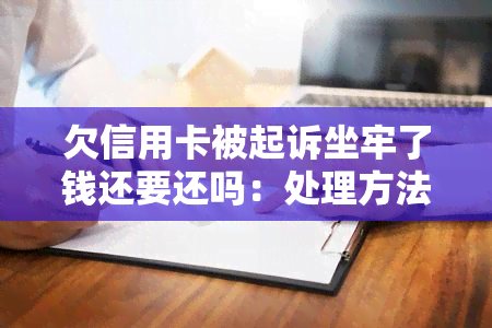 欠信用卡被起诉坐牢了钱还要还吗：处理方法和拘留情况