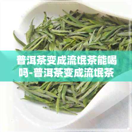 普洱茶变成流氓茶能喝吗-普洱茶变成流氓茶能喝吗有吗