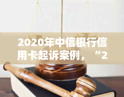 2020年中信银行信用卡起诉案例，“2020年中信银行信用卡起诉案例：揭秘纠纷背后的故事”