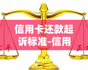 信用卡还款起诉标准-信用卡还款起诉标准是什么