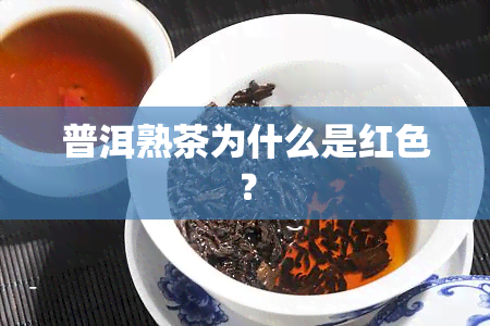 普洱熟茶为什么是红色？