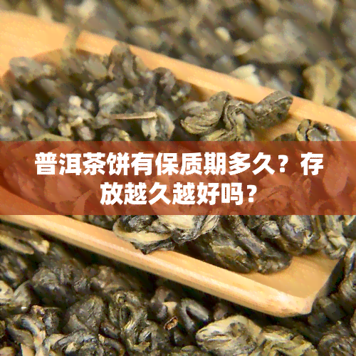 普洱茶饼有保质期多久？存放越久越好吗？