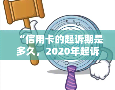 “信用卡的起诉期是多久，2020年起诉标准及执行时间”