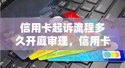 信用卡起诉流程多久开庭审理，信用卡起诉：开庭审理流程及时长解析